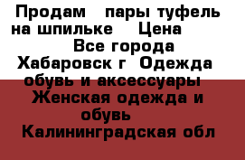 Продам 2 пары туфель на шпильке  › Цена ­ 1 000 - Все города, Хабаровск г. Одежда, обувь и аксессуары » Женская одежда и обувь   . Калининградская обл.